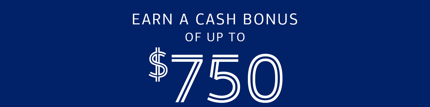 Earn a cash bonus of up to $750